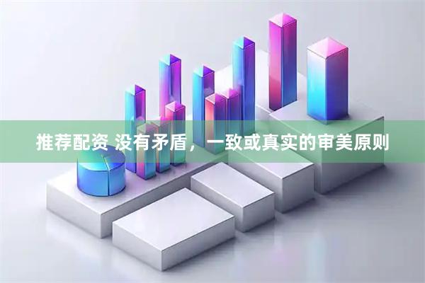 推荐配资 没有矛盾，一致或真实的审美原则