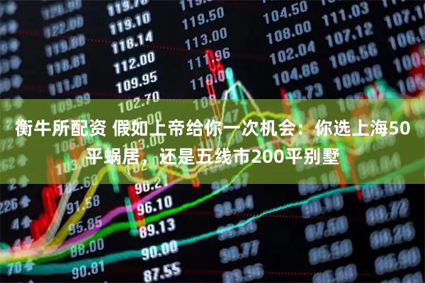 衡牛所配资 假如上帝给你一次机会：你选上海50平蜗居，还是五线市200平别墅