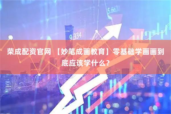 荣成配资官网 【妙笔成画教育】零基础学画画到底应该学什么？