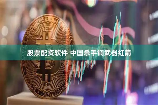 股票配资软件 中国杀手锏武器红箭