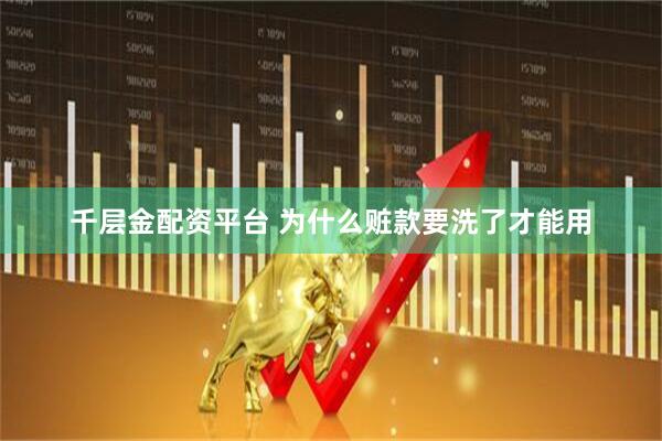 千层金配资平台 为什么赃款要洗了才能用