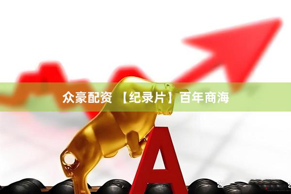 众豪配资 【纪录片】百年商海