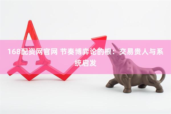 168配资网官网 节奏博弈论的根：交易贵人与系统启发