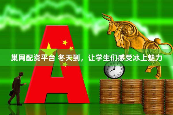 巢网配资平台 冬天到，让学生们感受冰上魅力