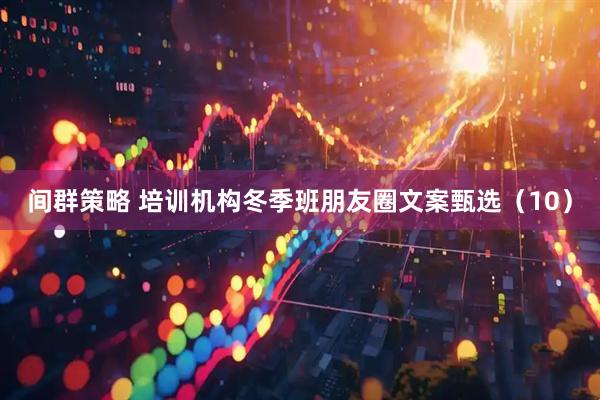 间群策略 培训机构冬季班朋友圈文案甄选（10）