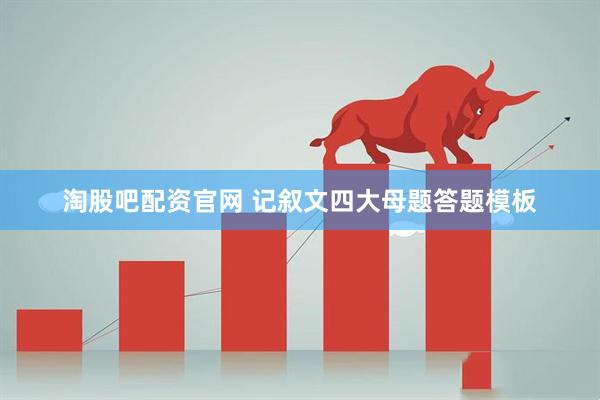 淘股吧配资官网 记叙文四大母题答题模板
