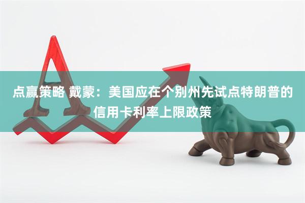 点赢策略 戴蒙：美国应在个别州先试点特朗普的信用卡利率上限政策