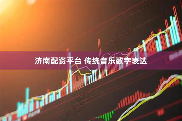 济南配资平台 传统音乐数字表达