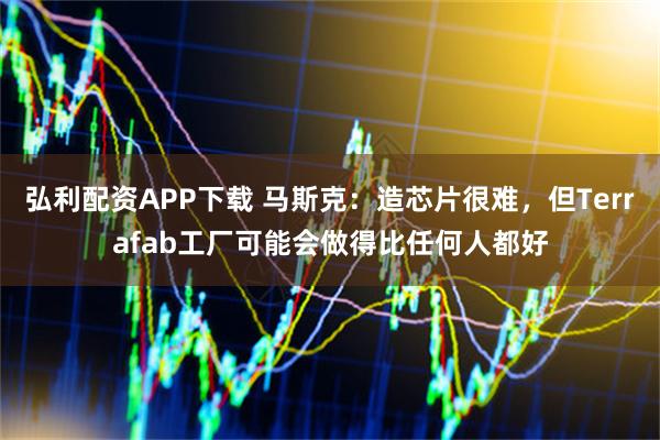 弘利配资APP下载 马斯克：造芯片很难，但Terrafab工厂可能会做得比任何人都好